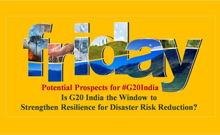 Is G20 India the Window to Strengthen Resilience for Disaster Risk Reduction?