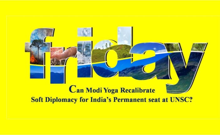 Can Modi Yoga Recalibrate Soft Diplomacy for India’s Permanent seat at UNSC?